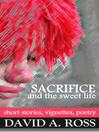 Sacrifice and the Sweet Life (eBook): Short Stories, Vignettes and Poetry